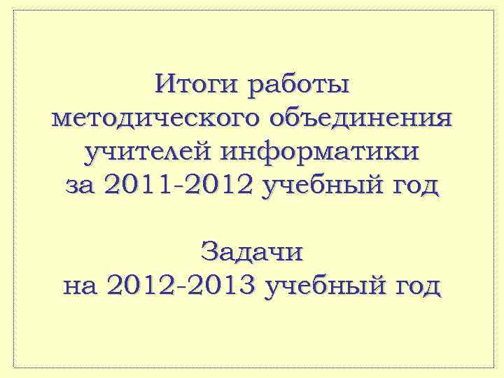 Итоги работы методического объединения учителей информатики за 2011 -2012 учебный год Задачи на 2012