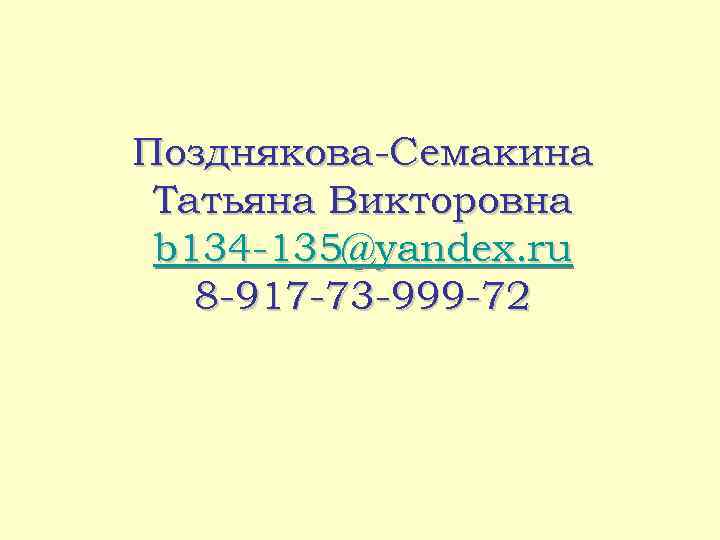 Позднякова-Семакина Татьяна Викторовна b 134 -135@yandex. ru 8 -917 -73 -999 -72 