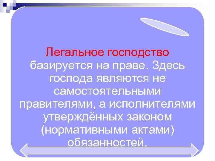 Легальное господство базируется на праве. Здесь господа являются не самостоятельными правителями, а исполнителями утверждённых
