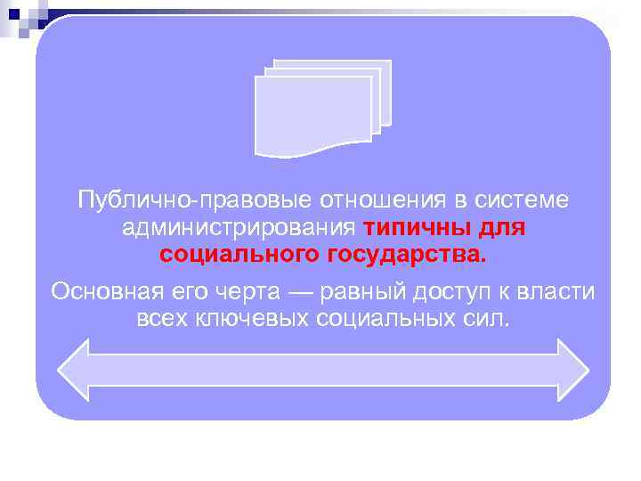 Публично-правовые отношения в системе администрирования типичны для социального государства. Основная его черта — равный