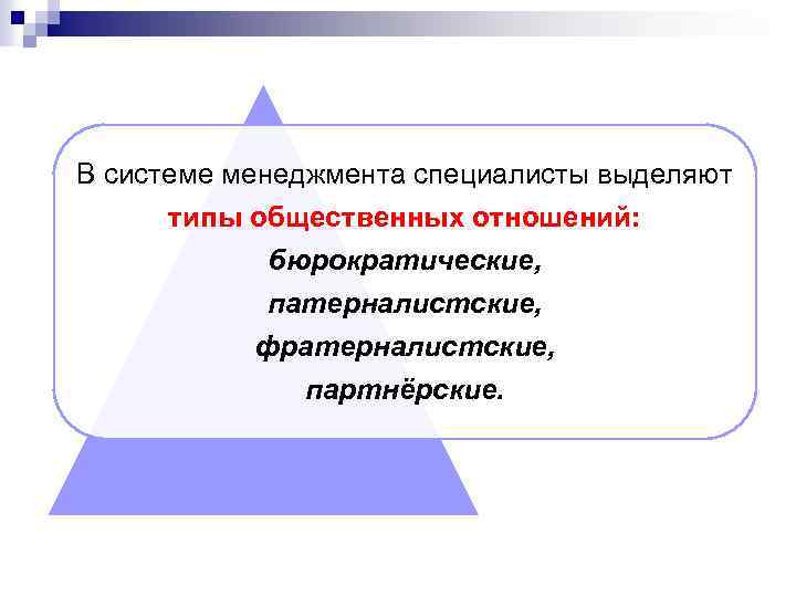 В системе менеджмента специалисты выделяют типы общественных отношений: бюрократические, патерналистские, фратерналистские, партнёрские. 