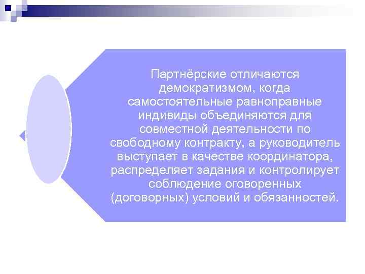 Партнёрские отличаются демократизмом, когда самостоятельные равноправные индивиды объединяются для совместной деятельности по свободному контракту,