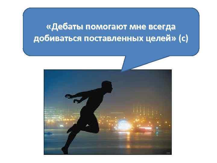 «Дебаты помогают мне всегда добиваться поставленных целей» (с) 
