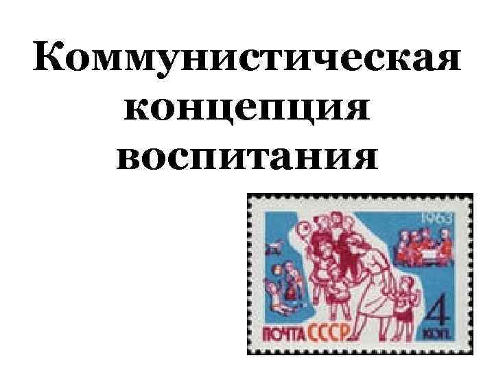Коммунистическая концепция воспитания 