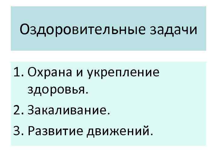 Оздоровительные задачи 1. Охрана и укрепление здоровья. 2. Закаливание. 3. Развитие движений. 