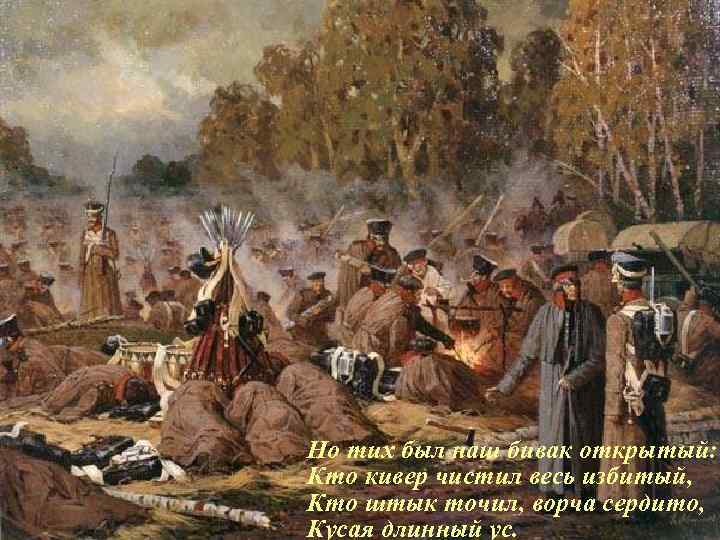 Но тих был наш бивак открытый: Кто кивер чистил весь избитый, Кто штык точил,