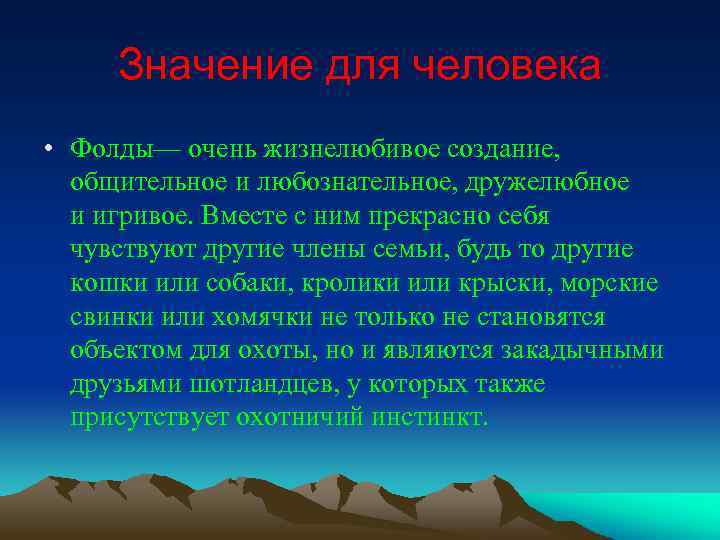 Значение для человека • Фолды— очень жизнелюбивое создание, общительное и любознательное, дружелюбное и игривое.