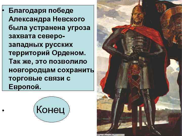  • Благодаря победе Александра Невского была устранена угроза захвата северозападных русских территорий Орденом.