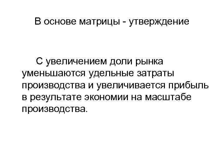 В основе матрицы - утверждение С увеличением доли рынка уменьшаются удельные затраты производства и