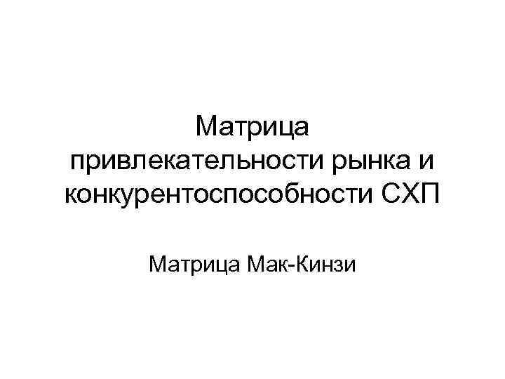 Матрица привлекательности рынка и конкурентоспособности СХП Матрица Мак-Кинзи 