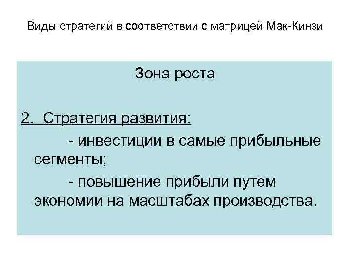 Виды стратегий в соответствии с матрицей Мак-Кинзи Зона роста 2. Стратегия развития: - инвестиции