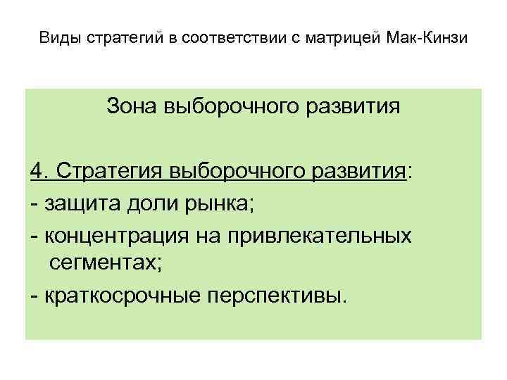 Виды стратегий в соответствии с матрицей Мак-Кинзи Зона выборочного развития 4. Стратегия выборочного развития: