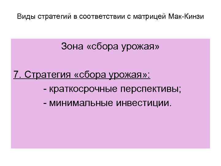 Виды стратегий в соответствии с матрицей Мак-Кинзи Зона «сбора урожая» 7. Стратегия «сбора урожая»