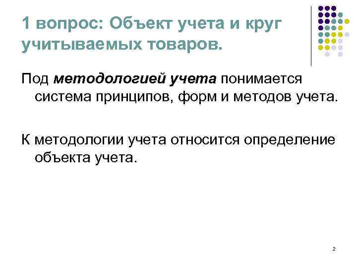 1 вопрос: Объект учета и круг учитываемых товаров. Под методологией учета понимается система принципов,