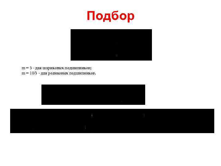 Подбор m = 3 для шариковых подшипников; m = 10/3 для роликовых подшипников. 
