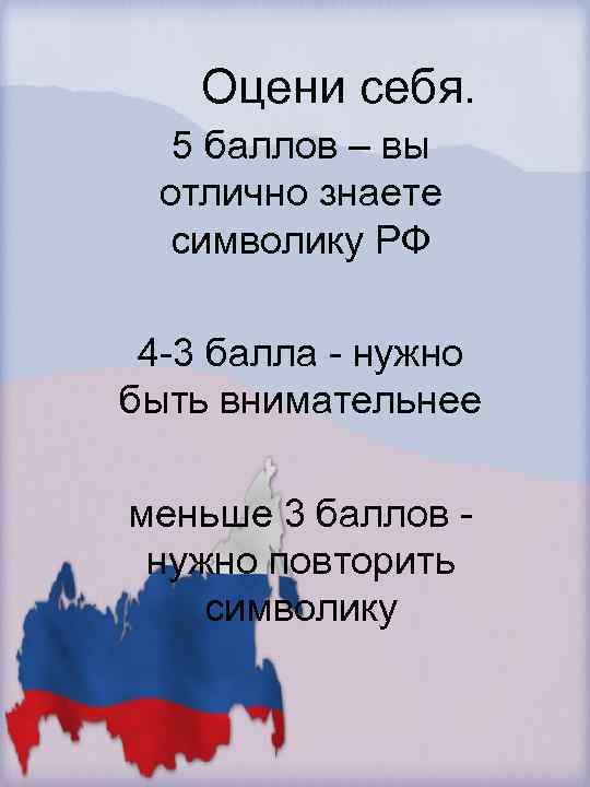 Оцени себя. 5 баллов – вы отлично знаете символику РФ 4 -3 балла -