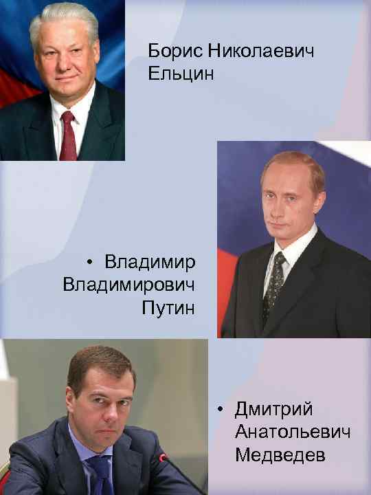 Борис Николаевич Ельцин • Владимирович Путин • Дмитрий Анатольевич Медведев 