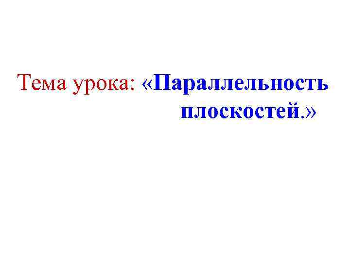 Тема урока: «Параллельность плоскостей. » 