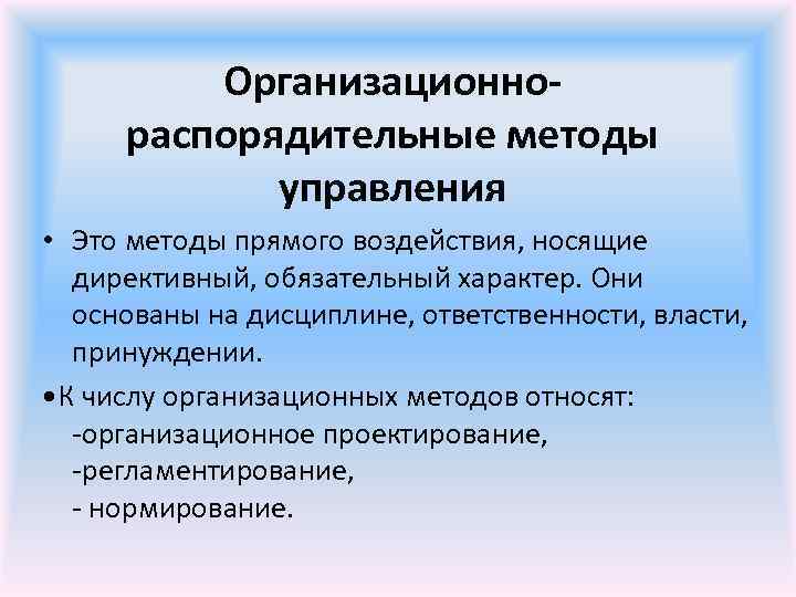  Организационно- распорядительные методы управления • Это методы прямого воздействия, носящие директивный, обязательный характер.