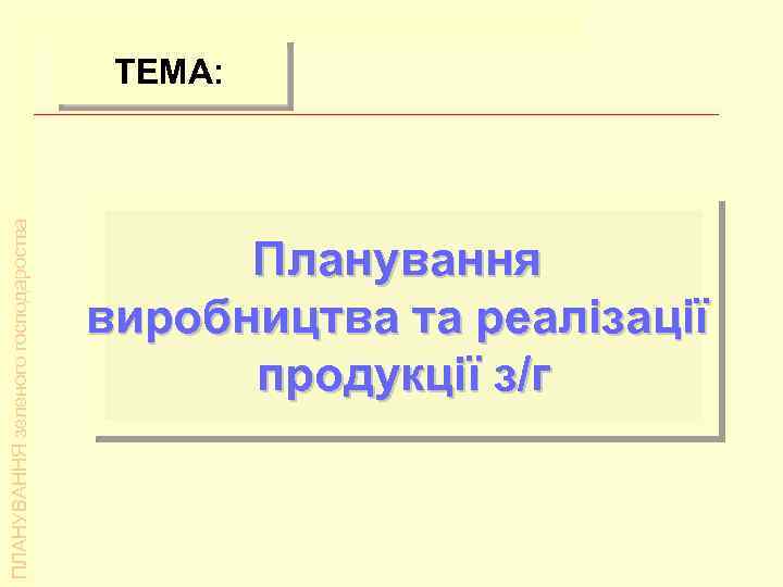 ТЕМА: Планування виробництва та реалізації л/г продукції ПЛАНУВАННЯ зеленого господароства ТЕМА: Планування виробництва та