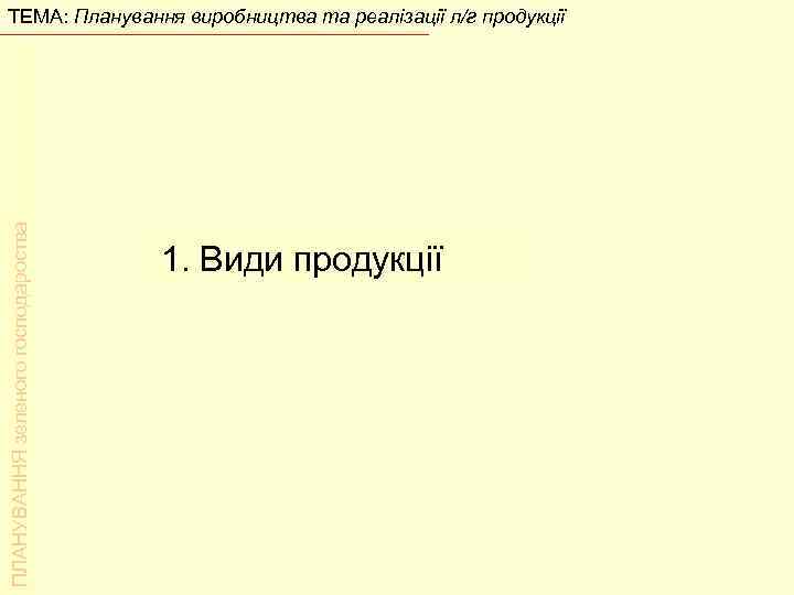 ПЛАНУВАННЯ зеленого господароства ТЕМА: Планування виробництва та реалізації л/г продукції 1. Види продукції 
