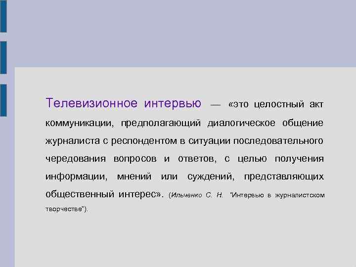 Телевизионное интервью — «это целостный акт коммуникации, предполагающий диалогическое общение журналиста с респондентом в