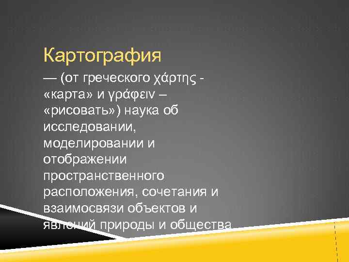 Картография — (от греческого χάρτης - «карта» и γράφειν – «рисовать» ) наука об
