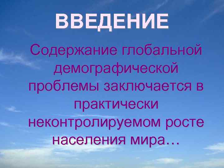 ВВЕДЕНИЕ Содержание глобальной демографической проблемы заключается в практически неконтролируемом росте населения мира… 