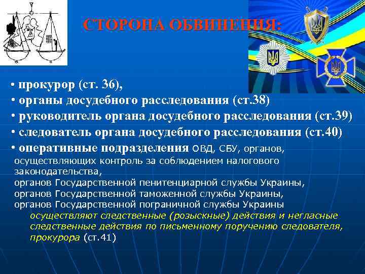 СТОРОНА ОБВИНЕНИЯ: • прокурор (ст. 36), • органы досудебного расследования (ст. 38) • руководитель