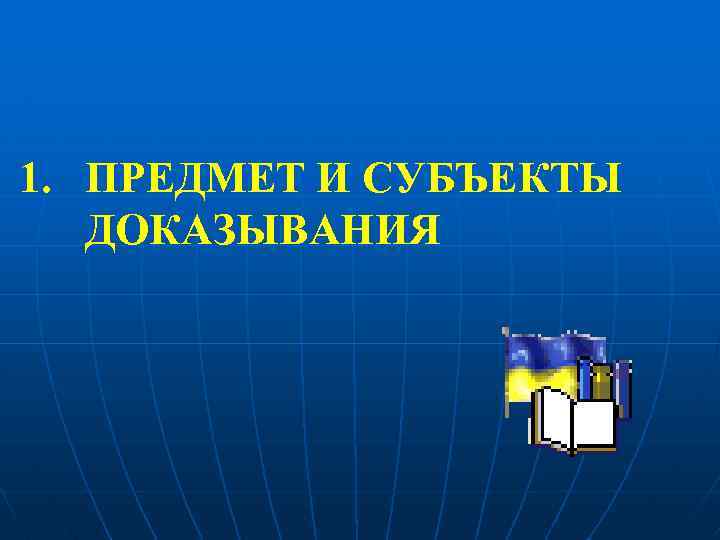 1. ПРЕДМЕТ И СУБЪЕКТЫ ДОКАЗЫВАНИЯ 