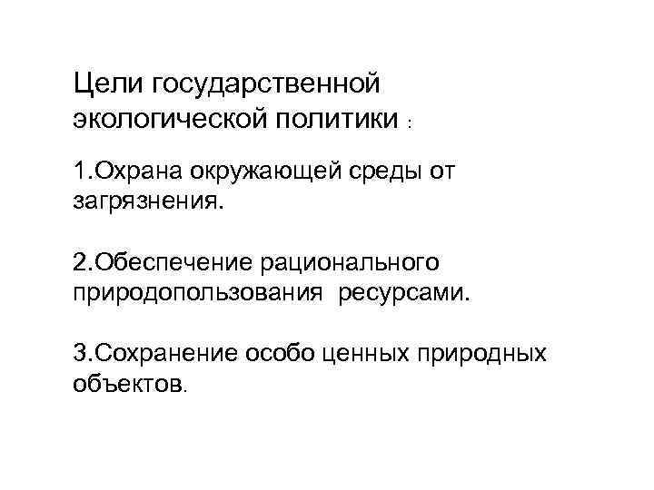 Цели государственной экологической политики : 1. Охрана окружающей среды от загрязнения. 2. Обеспечение рационального