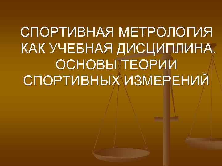 СПОРТИВНАЯ МЕТРОЛОГИЯ КАК УЧЕБНАЯ ДИСЦИПЛИНА. ОСНОВЫ ТЕОРИИ СПОРТИВНЫХ ИЗМЕРЕНИЙ 