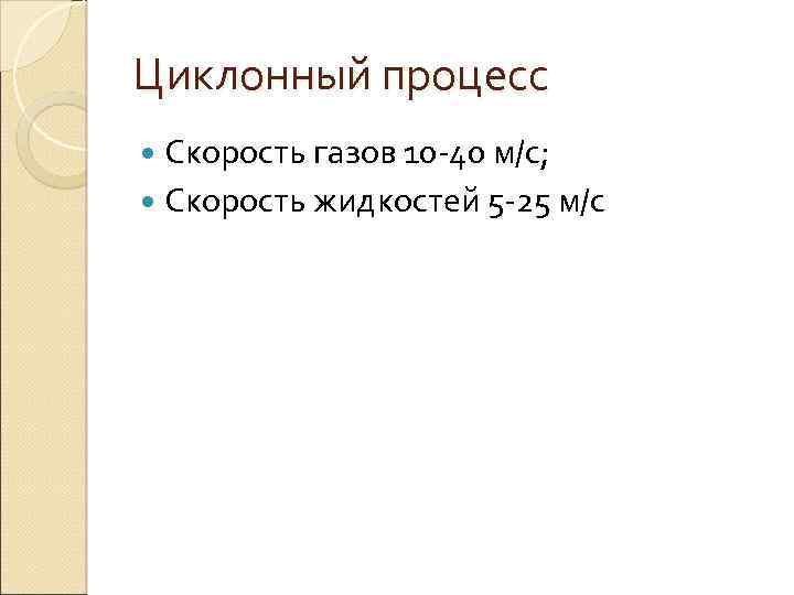 Циклонный процесс Скорость газов 10 -40 м/с; Скорость жидкостей 5 -25 м/с 