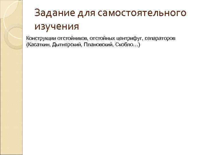 Задание для самостоятельного изучения Конструкции отстойников, отстойных центрифуг, сепараторов (Касаткин, Дытнерский, Плановский, Скобло…) 