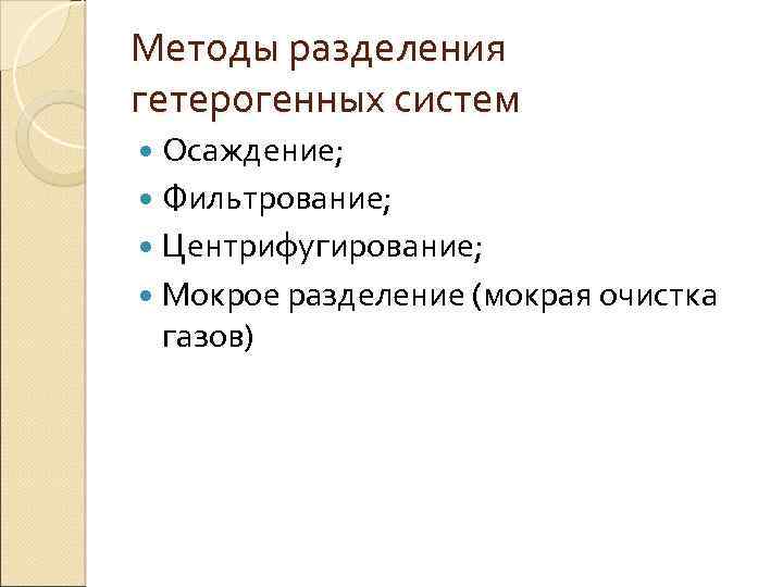 Методы разделения гетерогенных систем Осаждение; Фильтрование; Центрифугирование; Мокрое разделение (мокрая очистка газов) 