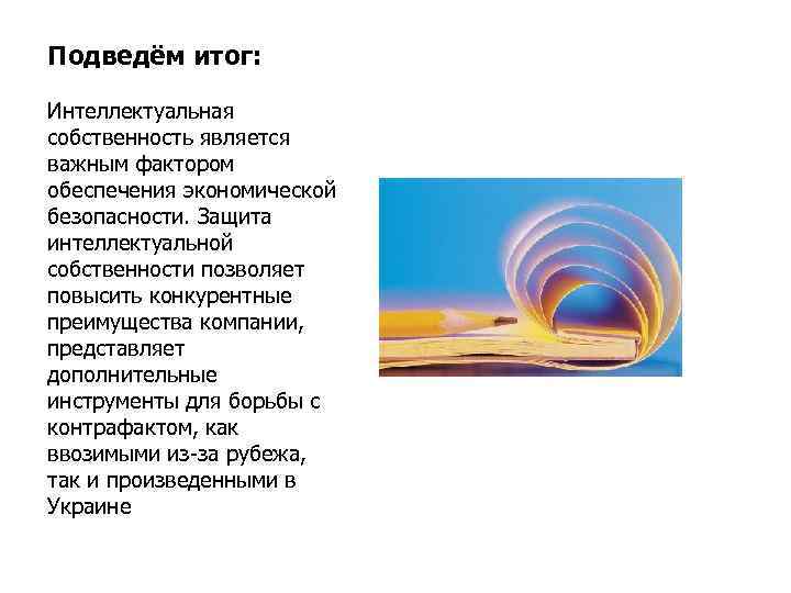 Подведём итог: Интеллектуальная собственность является важным фактором обеспечения экономической безопасности. Защита интеллектуальной собственности позволяет