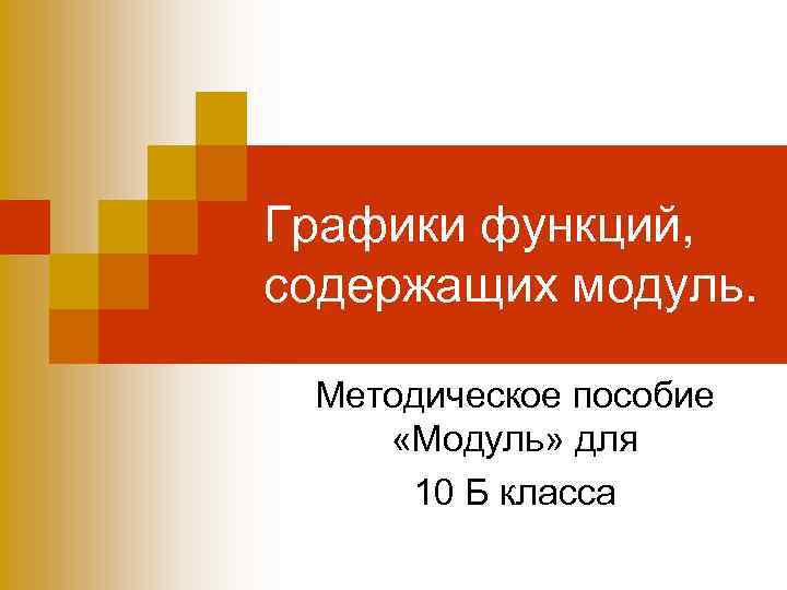 Графики функций, содержащих модуль. Методическое пособие «Модуль» для 10 Б класса 