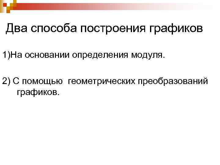 Два способа построения графиков 1)На основании определения модуля. 2) С помощью геометрических преобразований графиков.