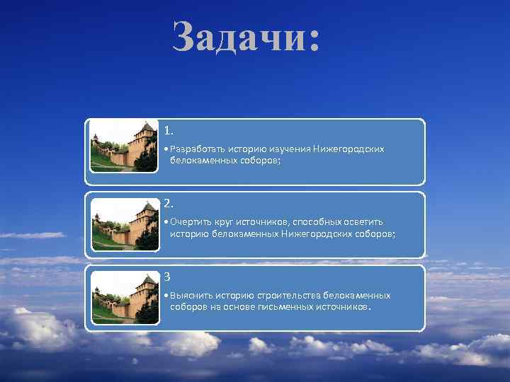 Задачи: 1. • Разработать историю изучения Нижегородских белокаменных соборов; 2. • Очертить круг источников,