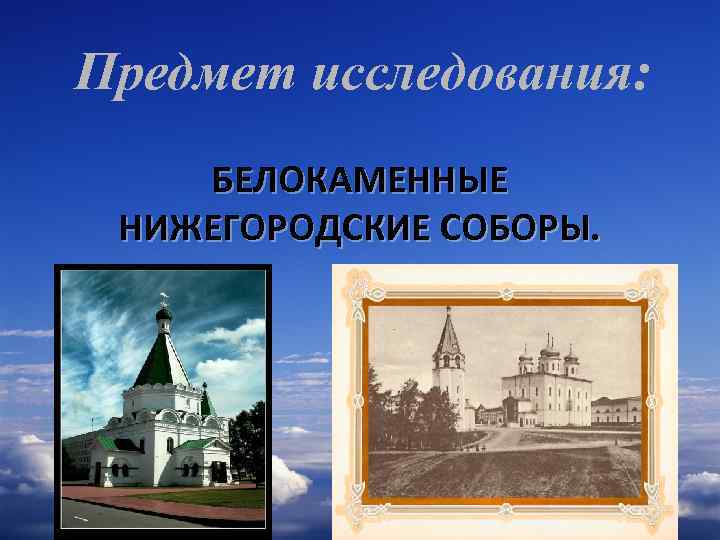 Предмет исследования: БЕЛОКАМЕННЫЕ НИЖЕГОРОДСКИЕ СОБОРЫ. 