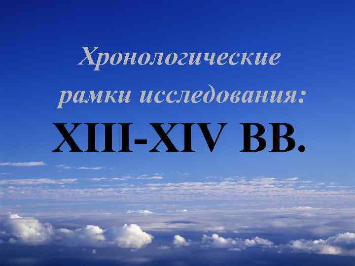 Хронологические рамки исследования: XIII-XIV ВВ. 