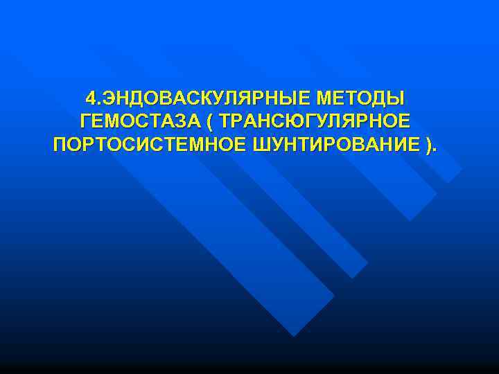  4. ЭНДОВАСКУЛЯРНЫЕ МЕТОДЫ ГЕМОСТАЗА ( ТРАНСЮГУЛЯРНОЕ ПОРТОСИСТЕМНОЕ ШУНТИРОВАНИЕ ). 