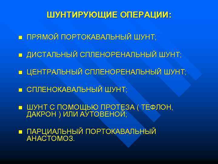  ШУНТИРУЮЩИЕ ОПЕРАЦИИ: n ПРЯМОЙ ПОРТОКАВАЛЬНЫЙ ШУНТ; n ДИСТАЛЬНЫЙ СПЛЕНОРЕНАЛЬНЫЙ ШУНТ; n ЦЕНТРАЛЬНЫЙ СПЛЕНОРЕНАЛЬНЫЙ