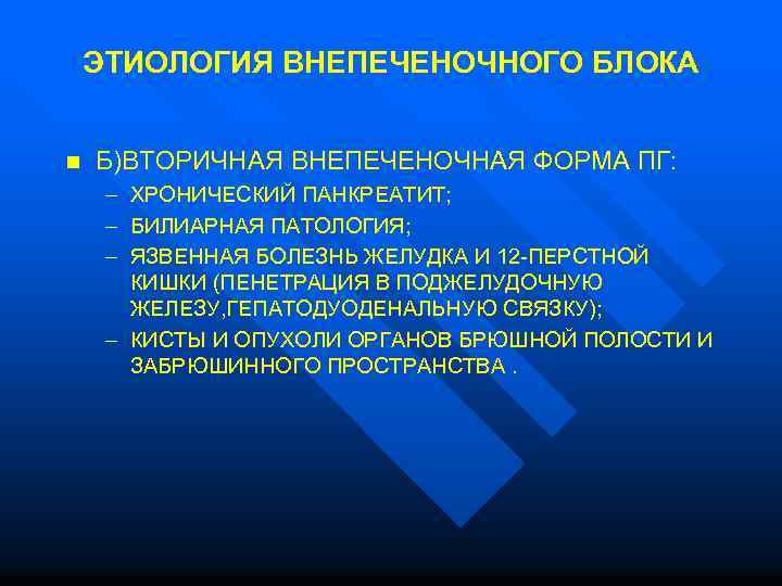  ЭТИОЛОГИЯ ВНЕПЕЧЕНОЧНОГО БЛОКА n Б)ВТОРИЧНАЯ ВНЕПЕЧЕНОЧНАЯ ФОРМА ПГ: – ХРОНИЧЕСКИЙ ПАНКРЕАТИТ; – БИЛИАРНАЯ