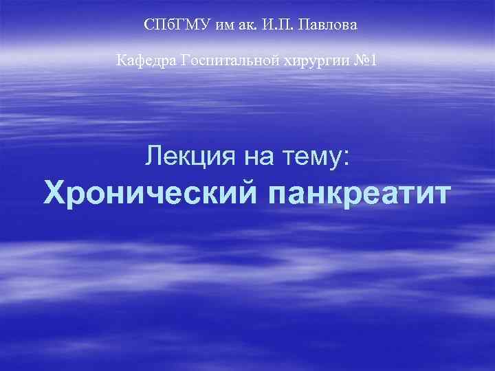 СПб. ГМУ им ак. И. П. Павлова Кафедра Госпитальной хирургии № 1 Лекция на
