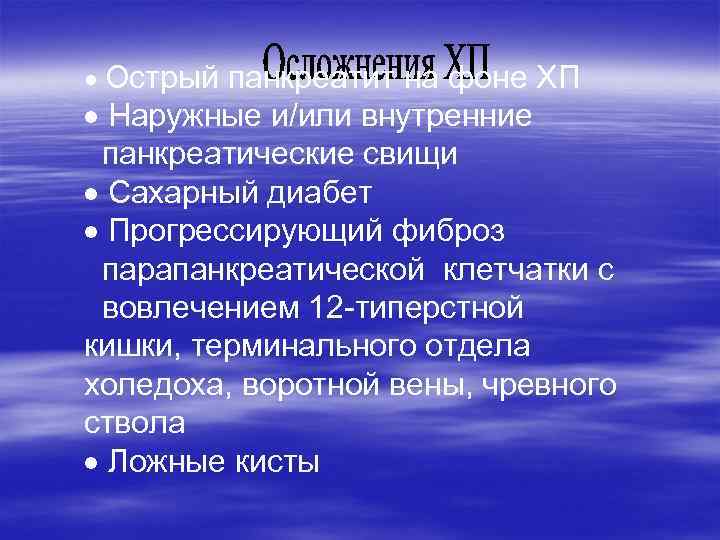  Острый панкреатит на фоне ХП Наружные и/или внутренние панкреатические свищи Сахарный диабет Прогрессирующий
