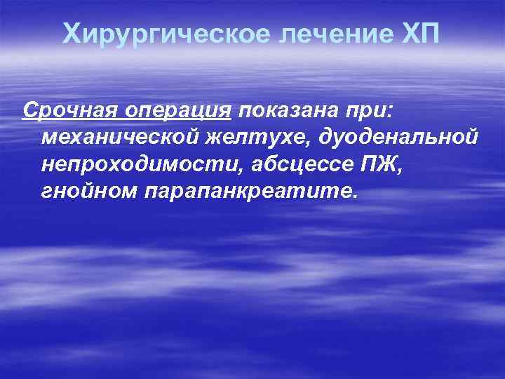 Хирургическое лечение ХП Срочная операция показана при: механической желтухе, дуоденальной непроходимости, абсцессе ПЖ, гнойном