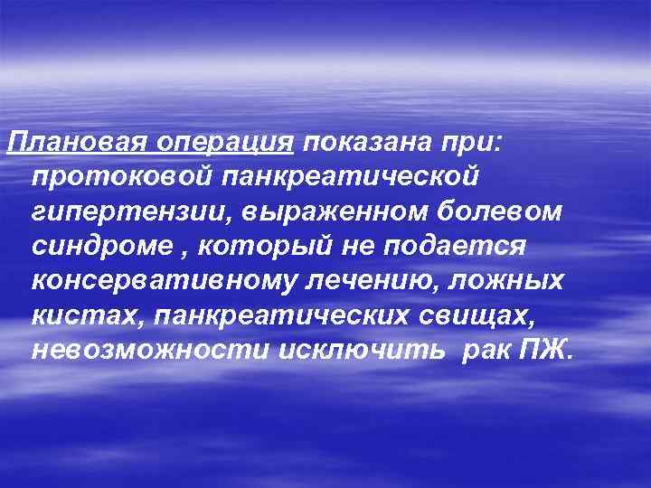 Плановая операция показана при: протоковой панкреатической гипертензии, выраженном болевом синдроме , который не подается