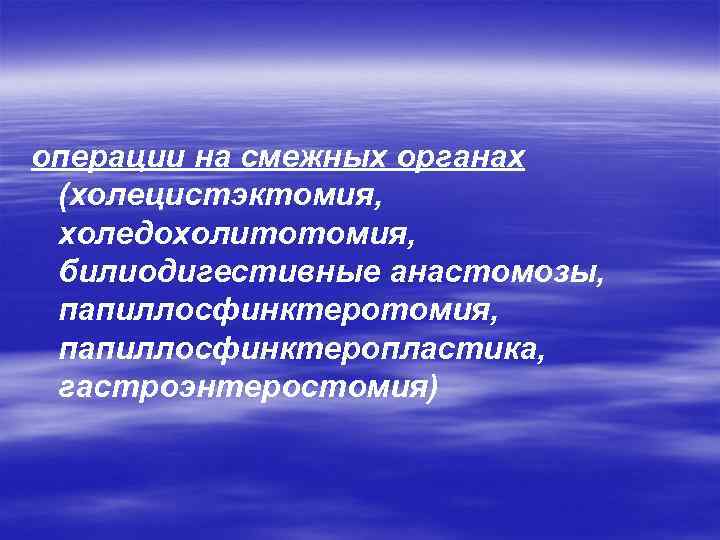операции на смежных органах (холецистэктомия, холедохолитотомия, билиодигестивные анастомозы, папиллосфинктеротомия, папиллосфинктеропластика, гастроэнтеростомия) 