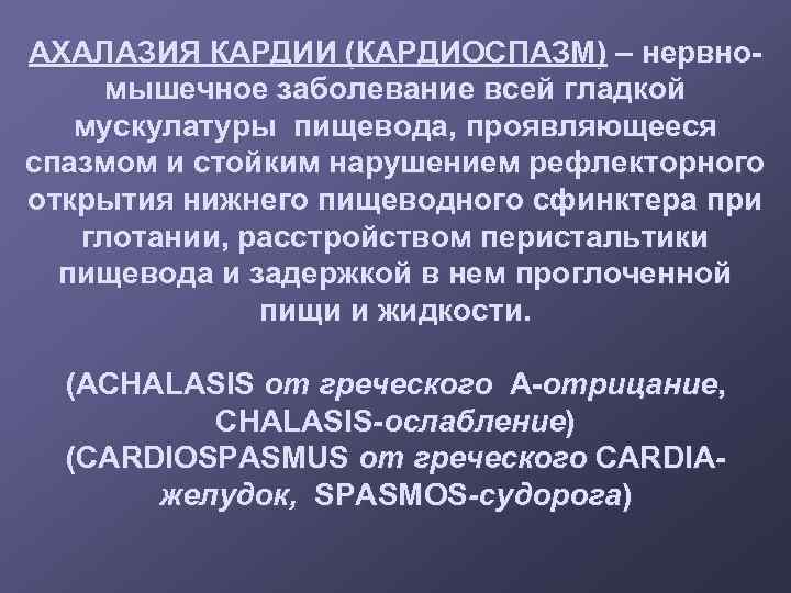 АХАЛАЗИЯ КАРДИИ (КАРДИОСПАЗМ) – нервномышечное заболевание всей гладкой мускулатуры пищевода, проявляющееся спазмом и стойким